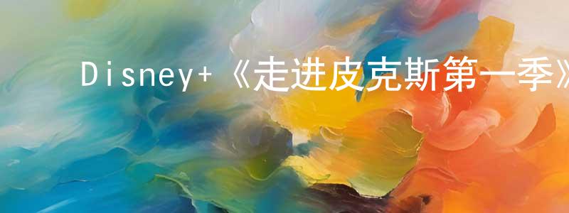 ﻿蔡柏顺发布﻿Disney+《走进皮克斯第一季》迅雷下载/在线观看/百度云-选秀/综艺-美剧天堂